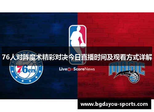 76人对阵魔术精彩对决今日直播时间及观看方式详解