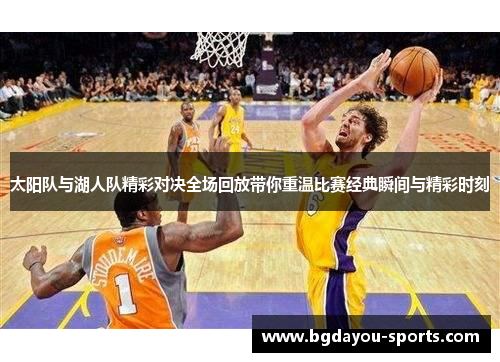 太阳队与湖人队精彩对决全场回放带你重温比赛经典瞬间与精彩时刻