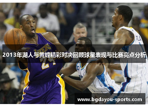 2013年湖人与黄蜂精彩对决回顾球星表现与比赛亮点分析