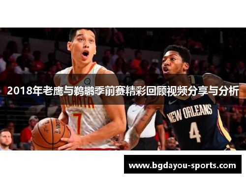 2018年老鹰与鹈鹕季前赛精彩回顾视频分享与分析