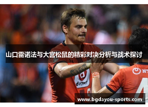 山口雷诺法与大宫松鼠的精彩对决分析与战术探讨
