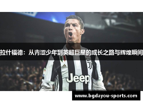 拉什福德：从青涩少年到英超巨星的成长之路与辉煌瞬间