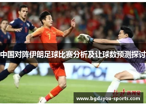 中国对阵伊朗足球比赛分析及让球数预测探讨